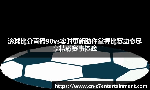 滚球比分直播90vs实时更新助你掌握比赛动态尽享精彩赛事体验