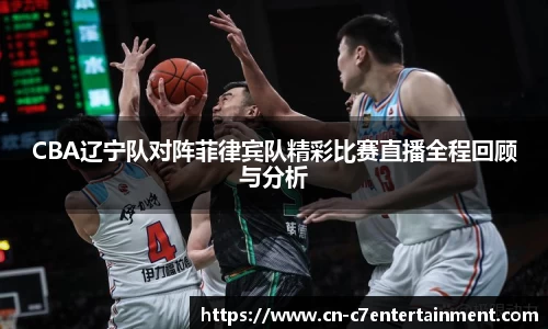 CBA辽宁队对阵菲律宾队精彩比赛直播全程回顾与分析