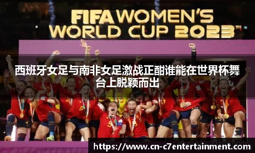 西班牙女足与南非女足激战正酣谁能在世界杯舞台上脱颖而出