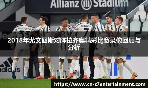 2018年尤文图斯对阵拉齐奥精彩比赛录像回顾与分析