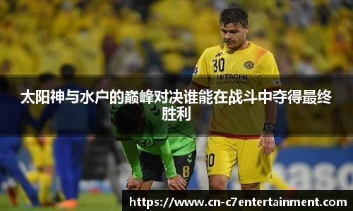 太阳神与水户的巅峰对决谁能在战斗中夺得最终胜利