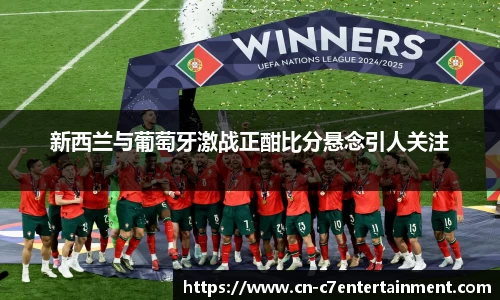 新西兰与葡萄牙激战正酣比分悬念引人关注