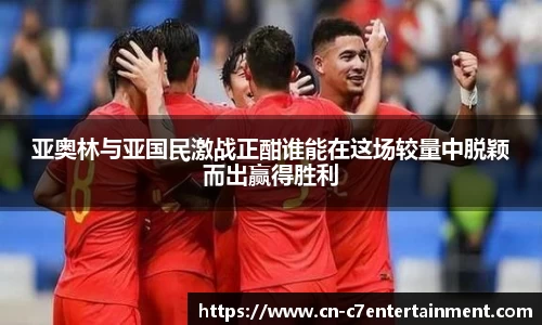 亚奥林与亚国民激战正酣谁能在这场较量中脱颖而出赢得胜利