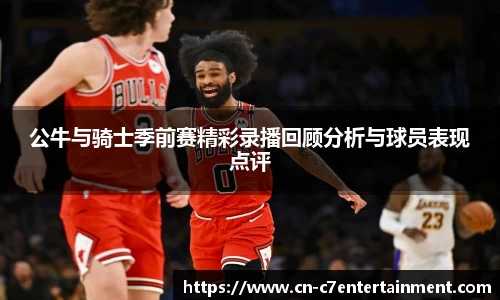 公牛与骑士季前赛精彩录播回顾分析与球员表现点评
