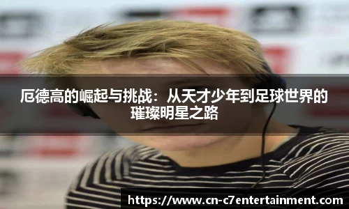 厄德高的崛起与挑战：从天才少年到足球世界的璀璨明星之路