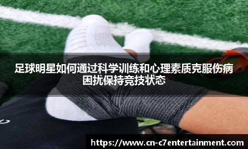 足球明星如何通过科学训练和心理素质克服伤病困扰保持竞技状态