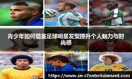 青少年如何借鉴足球明星发型提升个人魅力与时尚感