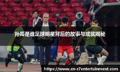 孙哥是谁足球明星背后的故事与成就揭秘