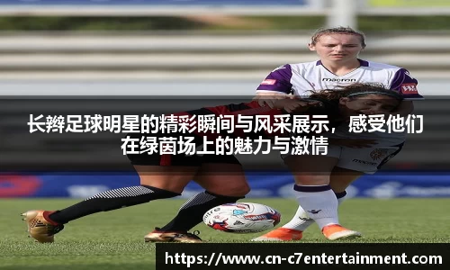 长辫足球明星的精彩瞬间与风采展示，感受他们在绿茵场上的魅力与激情